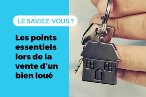 Les points essentiels à savoir lors de la vente d’un bien loué